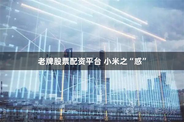 老牌股票配资平台 小米之“惑”