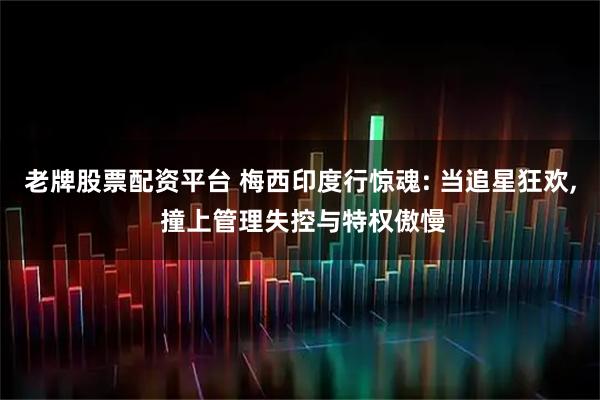 老牌股票配资平台 梅西印度行惊魂: 当追星狂欢, 撞上管理失控与特权傲慢