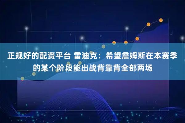 正规好的配资平台 雷迪克：希望詹姆斯在本赛季的某个阶段能出战背靠背全部两场