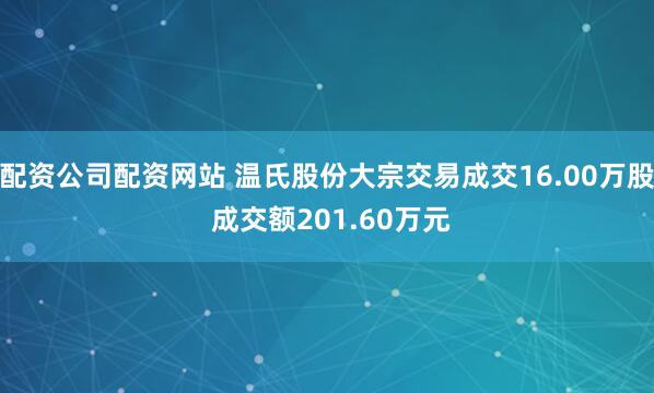 配资公司配资网站 温氏股份大宗交易成交16.00万股 成交额201.60万元