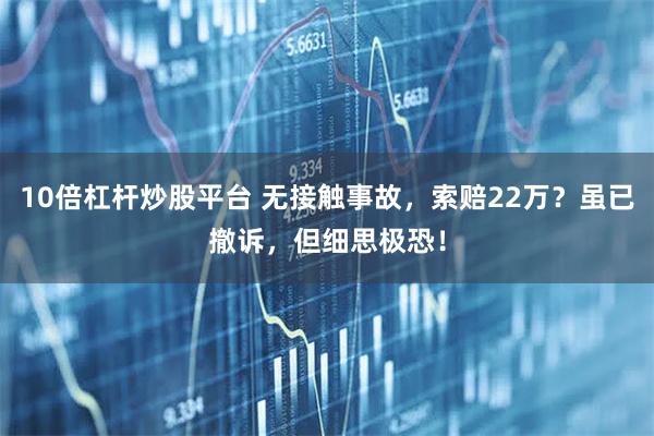 10倍杠杆炒股平台 无接触事故，索赔22万？虽已撤诉，但细思极恐！