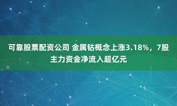 可靠股票配资公司 金属钴概念上涨3.18%，7股主力资金净流入超亿元