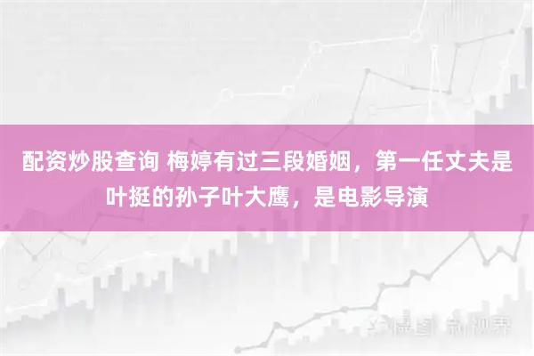 配资炒股查询 梅婷有过三段婚姻，第一任丈夫是叶挺的孙子叶大鹰，是电影导演