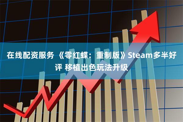 在线配资服务 《零红蝶：重制版》Steam多半好评 移植出色玩法升级