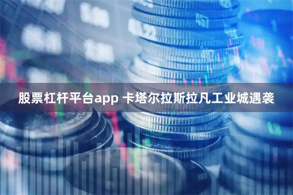 股票杠杆平台app 卡塔尔拉斯拉凡工业城遇袭