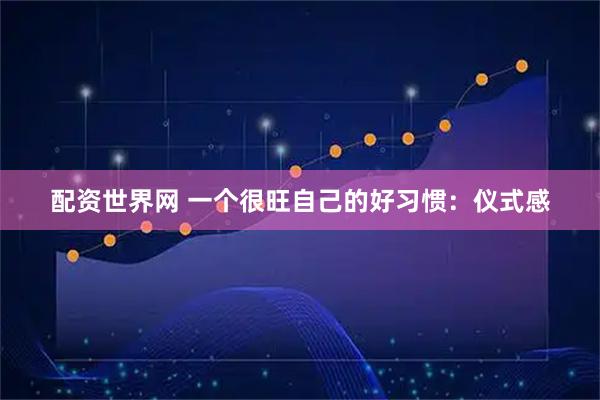 配资世界网 一个很旺自己的好习惯：仪式感